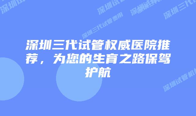 深圳三代试管权威医院推荐,为您的生育之路保驾护航