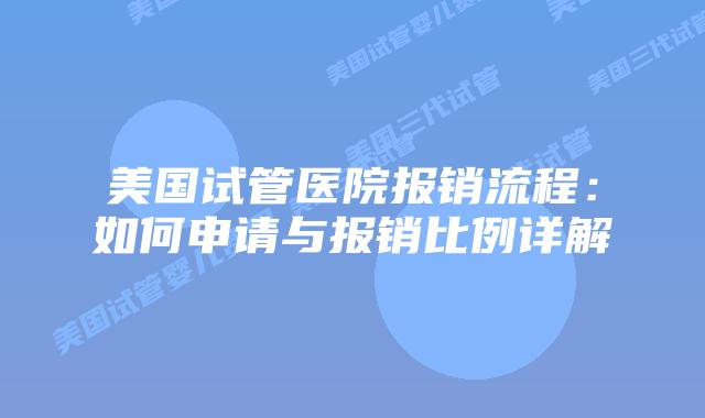美国试管医院报销流程:如何申请与报销比例详解