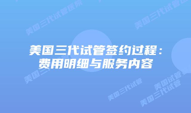 美国三代试管签约过程:费用明细与服务内容