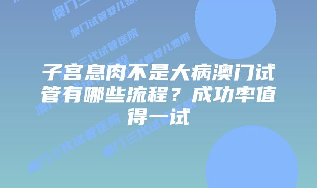 子宫息肉不是大病澳门试管有哪些流程？成功率值得一试