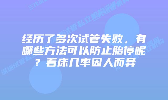 经历了多次试管失败,有哪些方法可以防止胎停呢?着床几率因人而异