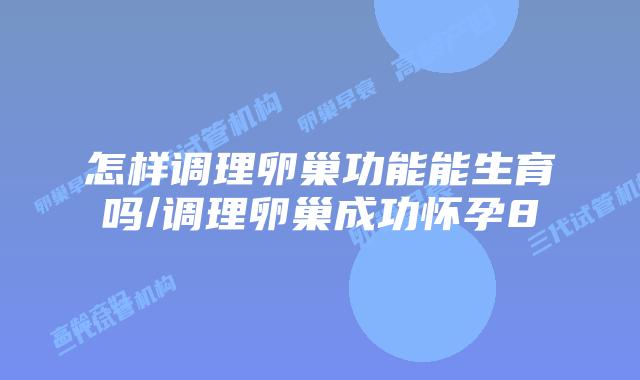 怎样调理卵巢功能能生育吗/调理卵巢成功怀孕8