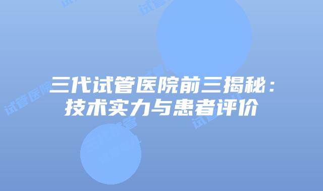 三代试管医院前三揭秘:技术实力与患者评价