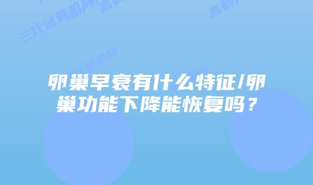 卵巢早衰有什么特征/卵巢功能下降能恢复吗？