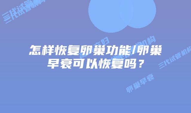怎样恢复卵巢功能/卵巢早衰可以恢复吗？