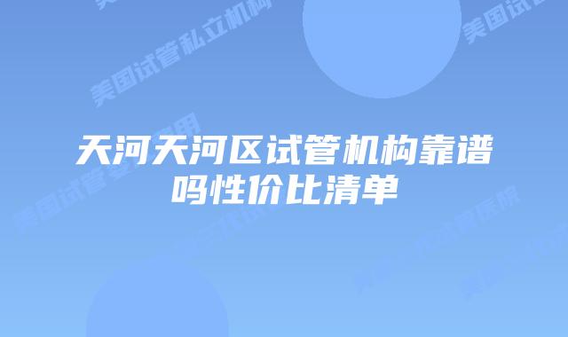 天河天河区试管机构靠谱吗性价比清单
