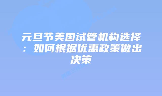 元旦节美国试管机构选择:如何根据优惠政策做出决策