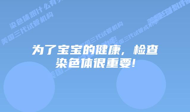 为了宝宝的健康, 检查染色体很重要!