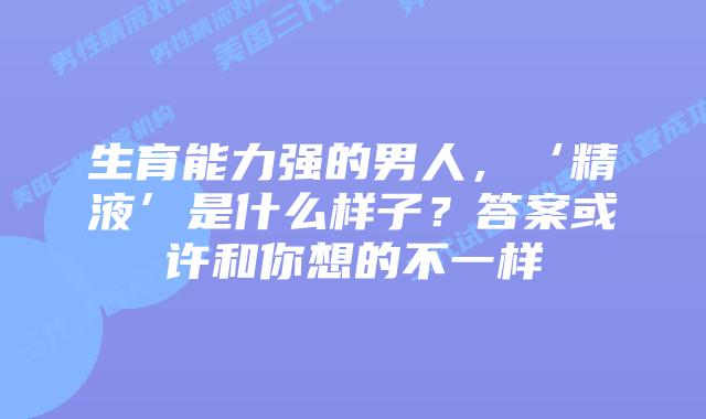 生育能力强的男人，‘精液’是什么样子？答案或许和你想的不一样