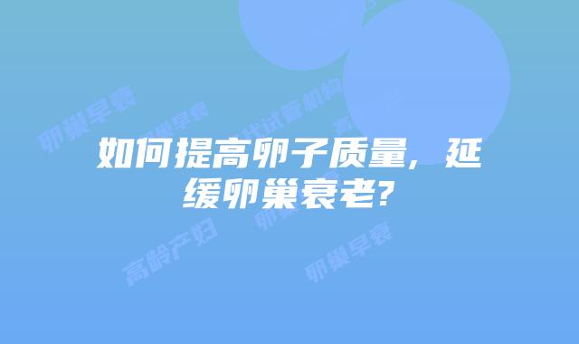 如何提高卵子质量, 延缓卵巢衰老?