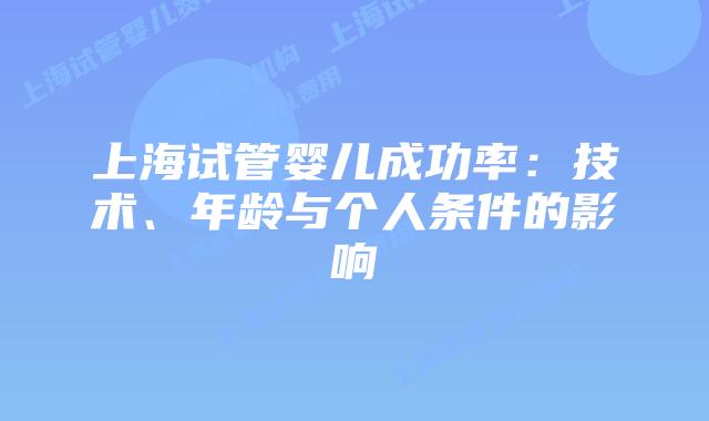 上海试管婴儿成功率：技术、年龄与个人条件的影响