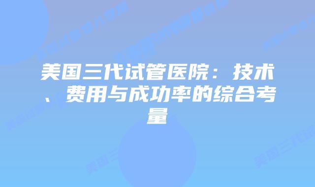 美国三代试管医院：技术、费用与成功率的综合考量