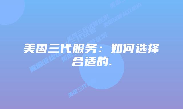 美国三代服务：如何选择合适的.