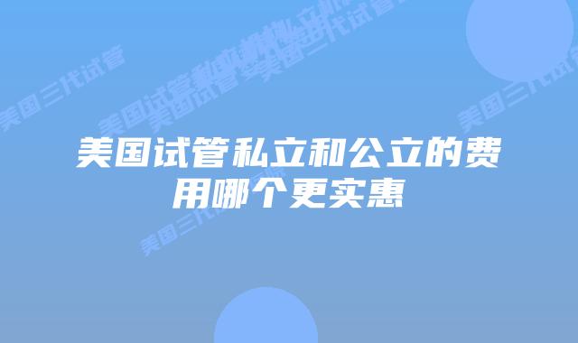 美国试管私立和公立的费用哪个更实惠