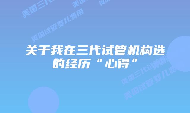 关于我在三代试管机构选的经历“心得”