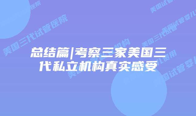 总结篇|考察三家美国三代私立机构真实感受