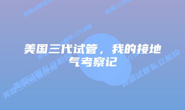 美国三代试管,我的接地气考察记