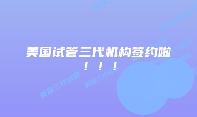 美国试管三代机构签约啦！！！