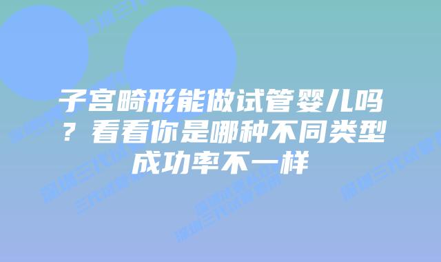 子宫畸形能做试管婴儿吗？看看你是哪种不同类型成功率不一样