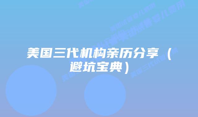 美国三代机构亲历分享（避坑宝典）
