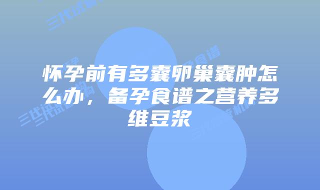 怀孕前有多囊卵巢囊肿怎么办，备孕食谱之营养多维豆浆