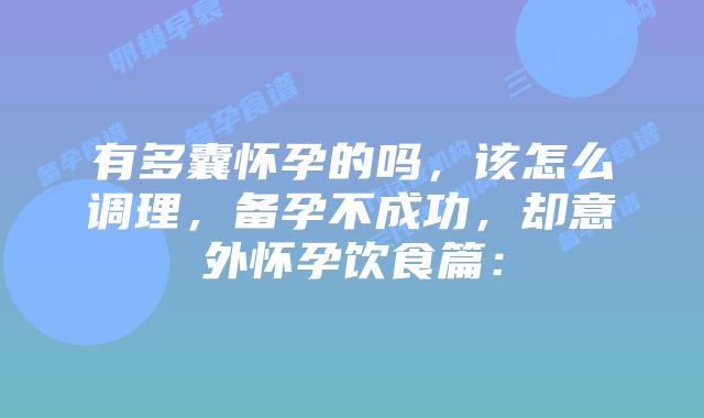 有多囊怀孕的吗，该怎么调理，备孕不成功，却意外怀孕饮食篇：