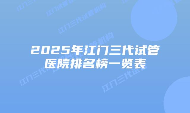2025年江门三代试管医院排名榜一览表