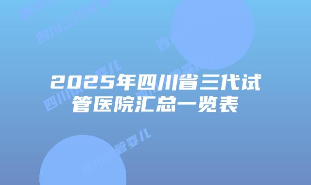 2025年四川省三代试管医院汇总一览表