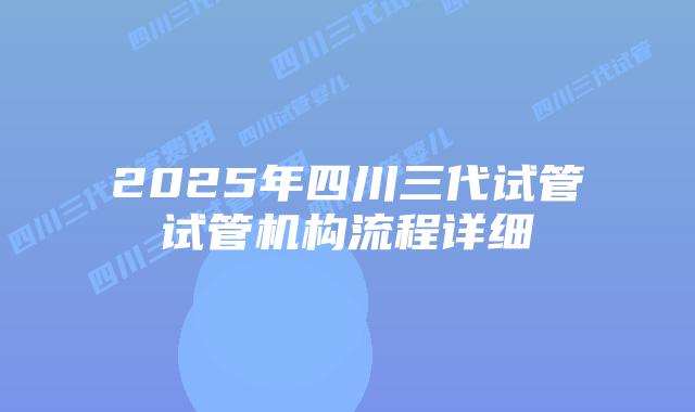 2025年四川三代试管试管机构流程详细