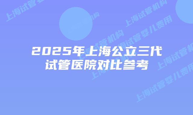 2025年上海公立三代试管医院对比参考