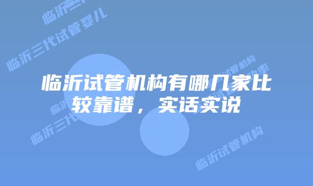 临沂试管机构有哪几家比较靠谱,实话实说