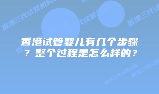 香港试管婴儿有几个步骤？整个过程是怎么样的？