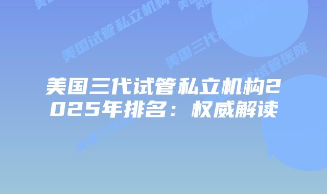 美国三代试管私立机构2025年排名:权威解读