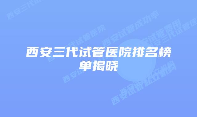 西安三代试管医院排名榜单揭晓
