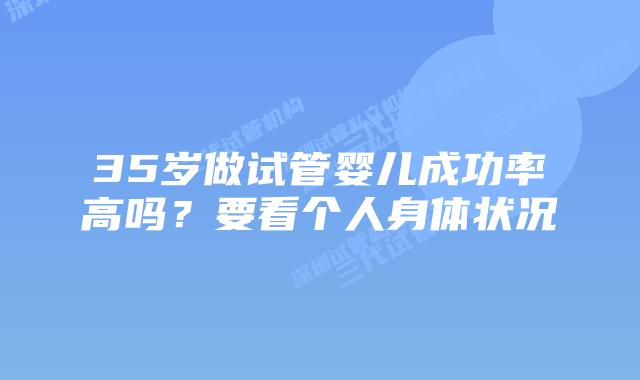 35岁做试管婴儿成功率高吗?要看个人身体状况