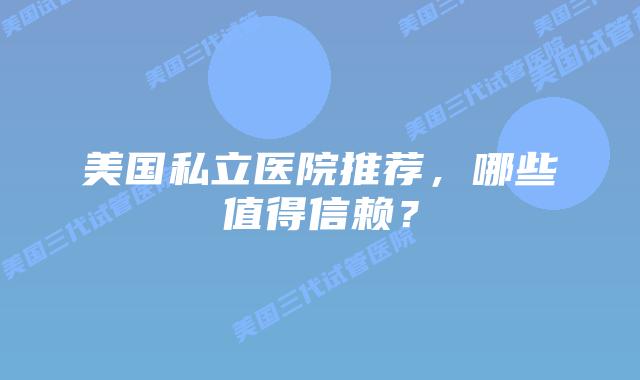 美国私立医院推荐,哪些值得信赖?