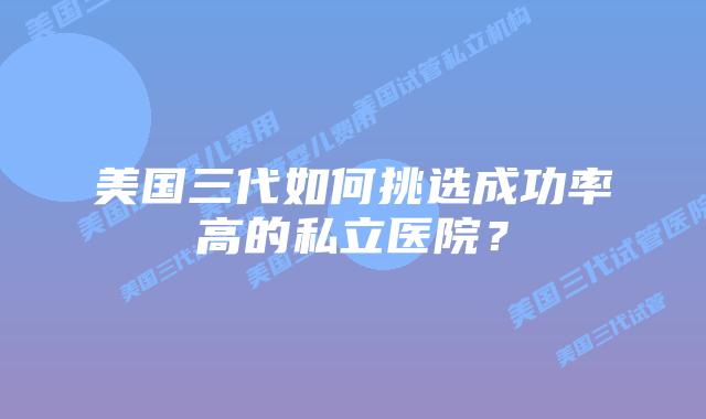 美国三代如何挑选成功率高的私立医院?