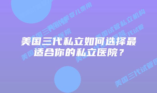 美国三代私立如何选择最适合你的私立医院?