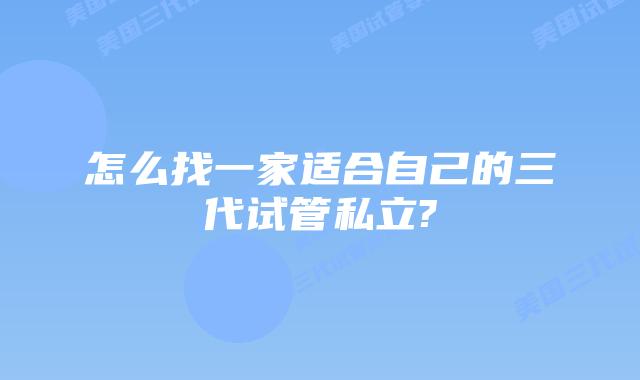 怎么找一家适合自己的三代试管私立?
