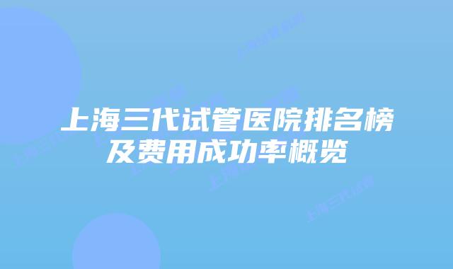 上海三代试管医院排名榜及费用成功率概览