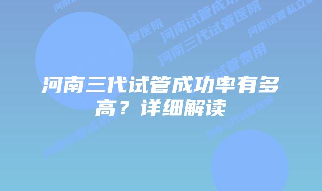 河南三代试管成功率有多高？详细解读