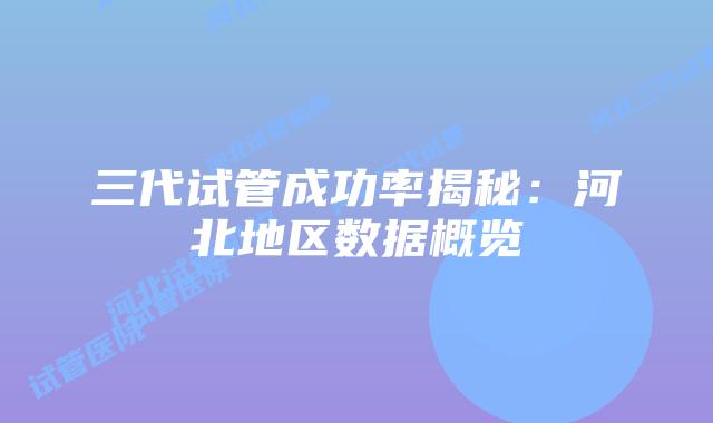 三代试管成功率揭秘:河北地区数据概览