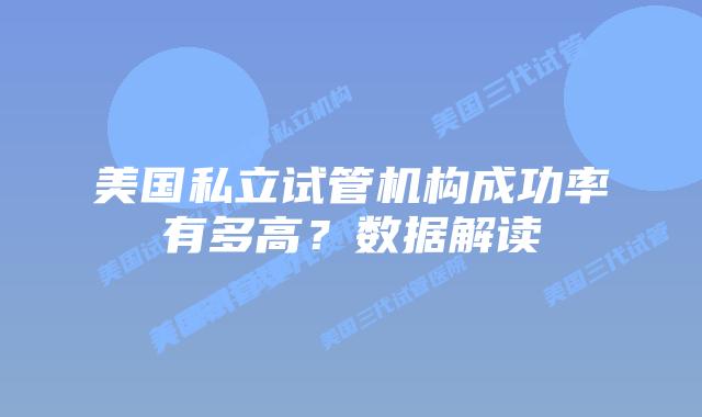 美国私立试管机构成功率有多高？数据解读