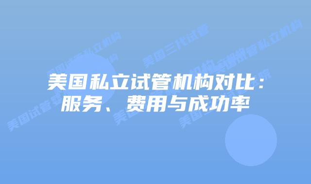 美国私立试管机构对比：服务、费用与成功率