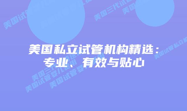 美国私立试管机构精选：专业、有效与贴心