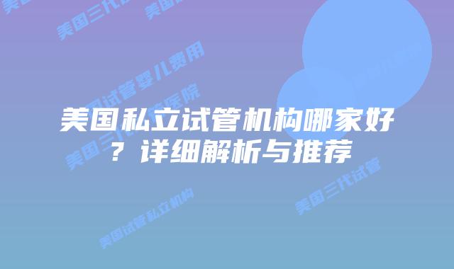 美国私立试管机构哪家好？详细解析与推荐