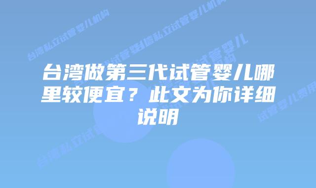 台湾做第三代试管婴儿哪里较便宜？此文为你详细说明