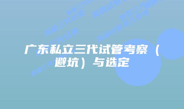 广东私立三代试管考察(避坑)与选定