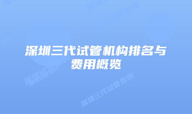 深圳三代试管机构排名与费用概览