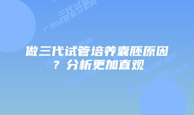 做三代试管培养囊胚原因？分析更加直观